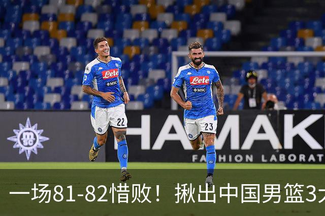 一场81-82惜败！揪出中国男篮3大“罪人” 表现拉胯+关键时刻掉链