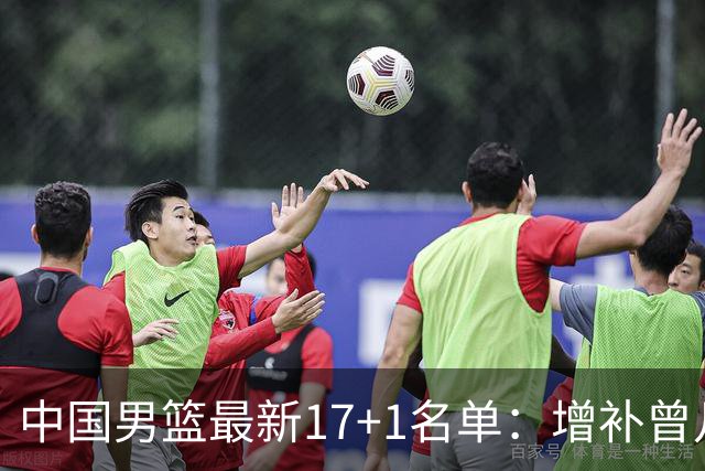 中国男篮最新17+1名单：增补曾凡博贺希宁王浩然 杨瀚森8日报到